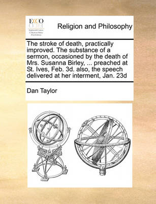 The Stroke of Death, Practically Improved. the Substance of a Sermon, Occasioned by the Death of Mrs. Susanna Birley, ... Preached at St. Ives, Feb. 3d. Also, the Speech Delivered at Her Interment, Jan. 23d - Agenda Bookshop