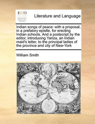 Indian Songs of Peace: With a Proposal, in a Prefatory Epistle, for Erecting Indian Schools. and a PostScript by the Editor, Introducing Yariza, an Indian Maid''s Letter, to the Principal Ladies of the Province and City of New-York - Agenda Bookshop