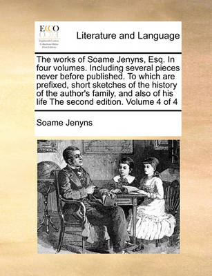 The Works of Soame Jenyns, Esq. in Four Volumes. Including Several Pieces Never Before Published. to Which Are Prefixed, Short Sketches of the History of the Author''s Family, and Also of His Life the Second Edition. Volume 4 of 4 - Agenda Bookshop