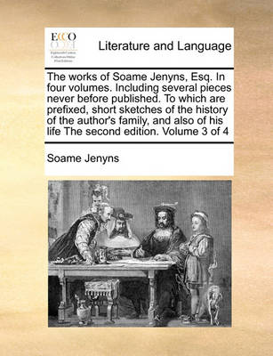 The Works of Soame Jenyns, Esq. in Four Volumes. Including Several Pieces Never Before Published. to Which Are Prefixed, Short Sketches of the History of the Author''s Family, and Also of His Life the Second Edition. Volume 3 of 4 - Agenda Bookshop