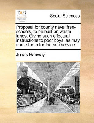 Proposal for County Naval Free-Schools, to Be Built on Waste Lands. Giving Such Effectual Instructions to Poor Boys, as May Nurse Them for the Sea Service. - Agenda Bookshop