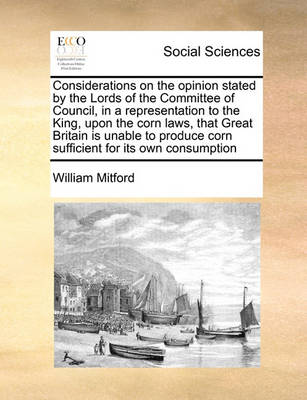 Considerations on the Opinion Stated by the Lords of the Committee of Council, in a Representation to the King, Upon the Corn Laws, That Great Britain Is Unable to Produce Corn Sufficient for Its Own Consumption - Agenda Bookshop