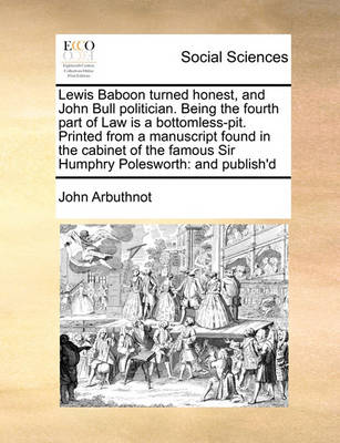 Lewis Baboon Turned Honest, and John Bull Politician. Being the Fourth Part of Law Is a Bottomless-Pit. Printed from a Manuscript Found in the Cabinet of the Famous Sir Humphry Polesworth: And Publish''d - Agenda Bookshop