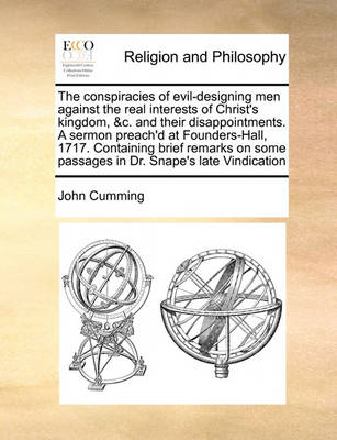 The Conspiracies of Evil-Designing Men Against the Real Interests of Christ''s Kingdom, &c. and Their Disappointments. a Sermon Preach''d at Founders-Hall, 1717. Containing Brief Remarks on Some Passages in Dr. Snape''s Late Vindication - Agenda Bookshop