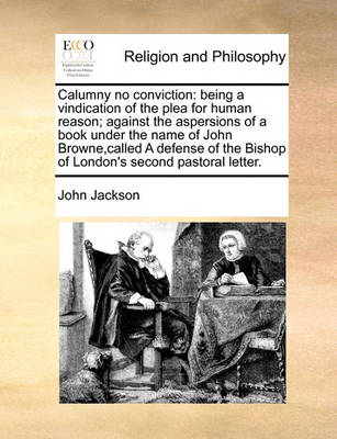 Calumny No Conviction: Being a Vindication of the Plea for Human Reason; Against the Aspersions of a Book Under the Name of John Browne, Called a Defense of the Bishop of London''s Second Pastoral Letter - Agenda Bookshop