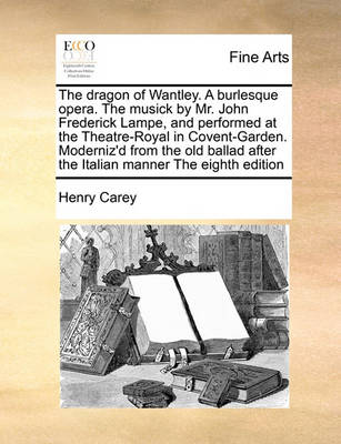 The Dragon of Wantley. a Burlesque Opera. the Musick by Mr. John Frederick Lampe, and Performed at the Theatre-Royal in Covent-Garden. Moderniz''d from the Old Ballad After the Italian Manner the Eighth Edition - Agenda Bookshop