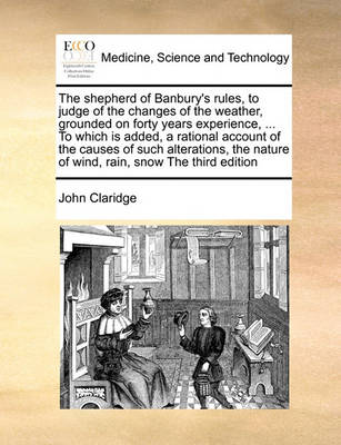 The Shepherd of Banbury''s Rules, to Judge of the Changes of the Weather, Grounded on Forty Years Experience, ... to Which Is Added, a Rational Account of the Causes of Such Alterations, the Nature of Wind, Rain, Snow the Third Edition - Agenda Bookshop