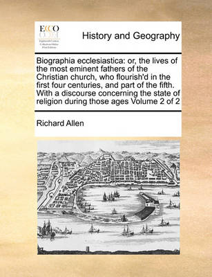 Biographia Ecclesiastica: Or, the Lives of the Most Eminent Fathers of the Christian Church, Who Flourish''d in the First Four Centuries, and Part of the Fifth. with a Discourse Concerning the State of Religion During Those Ages Volume 2 of 2 - Agenda Bookshop