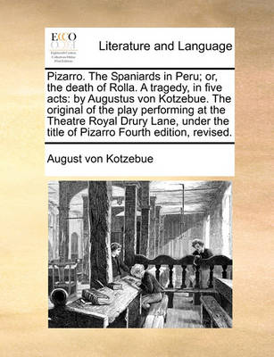 Pizarro. the Spaniards in Peru; Or, the Death of Rolla. a Tragedy, in Five Acts: By Augustus Von Kotzebue. the Original of the Play Performing at the Theatre Royal Drury Lane, Under the Title of Pizarro Fourth Edition, Revised. - Agenda Bookshop