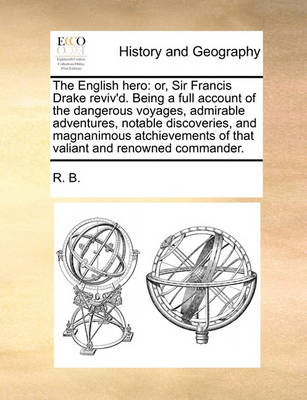 The English Hero: Or, Sir Francis Drake Reviv''d. Being a Full Account of the Dangerous Voyages, Admirable Adventures, Notable Discoveries, and Magnanimous Atchievements of That Valiant and Renowned Commander. - Agenda Bookshop