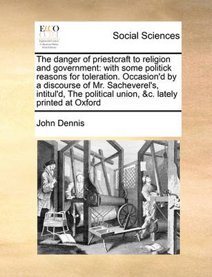 The Danger of Priestcraft to Religion and Government: With Some Politick Reasons for Toleration. Occasion''d by a Discourse of Mr. Sacheverel''s Intitul''d, the Political Union, &C. Lately Printed at Oxford - Agenda Bookshop