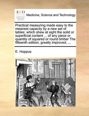 Practical Measuring Made Easy to the Meanest Capacity by a New Set of Tables: Which Shew at Sight the Solid or Superficial Content ... of Any Piece or Quantity of Squared or Round Timber the Fifteenth Edition, Greatly Improved, - Agenda Bookshop