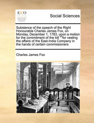 Substance of the Speech of the Right Honourable Charles James Fox, on Monday, December 1, 1783, Upon a Motion for the Commitment of the Bill for Vesting the Affairs of the East-India Company in the Hands of Certain Commissioners - Agenda Bookshop