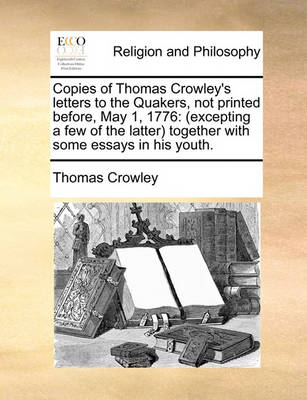 Copies of Thomas Crowley''s Letters to the Quakers, Not Printed Before, May 1, 1776: (excepting a Few of the Latter) Together with Some Essays in His Youth - Agenda Bookshop