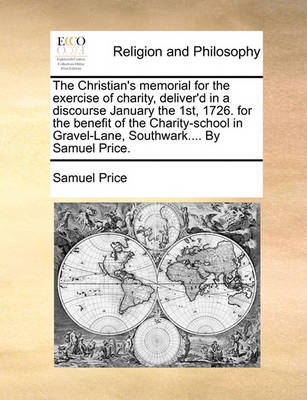 The Christian''s Memorial for the Exercise of Charity, Deliver''d in a Discourse January the 1st, 1726. for the Benefit of the Charity-School in Gravel-Lane, Southwark.... by Samuel Price - Agenda Bookshop