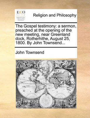 The Gospel Testimony: A Sermon, Preached at the Opening of the New Meeting, Near Greenland Dock, Rotherhithe, August 25, 1800. by John Townsend - Agenda Bookshop