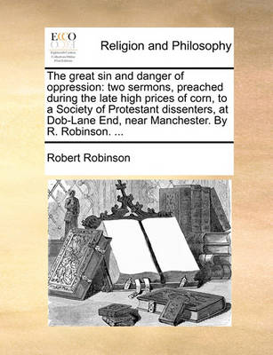 The Great Sin and Danger of Oppression: Two Sermons, Preached During the Late High Prices of Corn, to a Society of Protestant Dissenters, at Dob-Lane End, Near Manchester. by R. Robinson. - Agenda Bookshop
