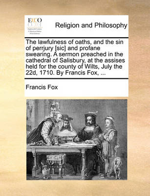 The Lawfulness of Oaths, and the Sin of Perrjury [sic] and Profane Swearing. a Sermon Preached in the Cathedral of Salisbury, at the Assises Held for the County of Wilts, July the 22d, 1710. by Francis Fox, ... - Agenda Bookshop