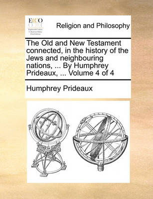 The Old and New Testament Connected, in the History of the Jews and Neighbouring Nations, ... by Humphrey Prideaux, ... Volume 4 of 4 - Agenda Bookshop