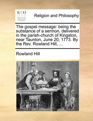 The Gospel Message: Being the Substance of a Sermon, Delivered in the Parish-Church of Kingston, Near Taunton, June 20, 1773. by the Rev. Rowland Hill, ... - Agenda Bookshop