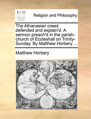 The Athanasian Creed Defended and Explain''d. a Sermon Preach''d in the Parish-Church of Eccleshall on Trinity-Sunday. by Matthew Horbery ... - Agenda Bookshop