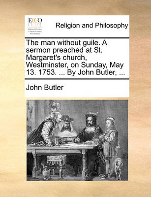 The Man Without Guile. a Sermon Preached at St. Margaret''s Church, Westminster, on Sunday, May 13. 1753. ... by John Butler, - Agenda Bookshop