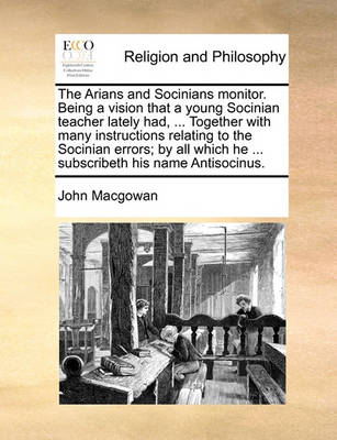 The Arians and Socinians Monitor. Being a Vision That a Young Socinian Teacher Lately Had, ... Together with Many Instructions Relating to the Socinian Errors; By All Which He ... Subscribeth His Name Antisocinus. - Agenda Bookshop