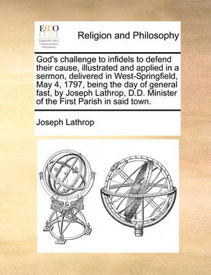 God''s Challenge to Infidels to Defend Their Cause, Illustrated and Applied in a Sermon, Delivered in West-Springfield, May 4, 1797, Being the Day of General Fast, by Joseph Lathrop, D.D. Minister of the First Parish in Said Town. - Agenda Bookshop