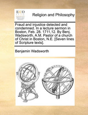 Fraud and Injustice Detected and Condemned. in a Lecture Sermon in Boston, Feb. 28. 1711,12. by Benj. Wadsworth, A.M. Pastor of a Church of Christ in Boston, N.E. [seven Lines of Scripture Texts]. - Agenda Bookshop