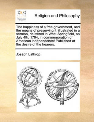 The Happiness of a Free Government, and the Means of Preserving It: Illustrated in a Sermon, Delivered in West-Springfield, on July 4th, 1794, in Commemoration of American Independence! Published at the Desire of the Hearers - Agenda Bookshop