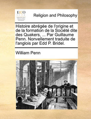 Histoire Abrge de L''Origine Et de La Formation de La Socit Dite Des Quakers, ... Par Guillaume Penn. Nonvellement Traduite de L''Anglois Par Edd P. Bri - Agenda Bookshop