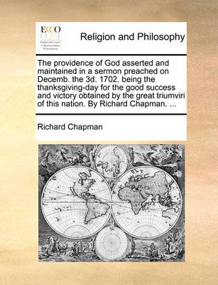 The Providence of God Asserted and Maintained in a Sermon Preached on Decemb. the 3d. 1702. Being the Thanksgiving-Day for the Good Success and Victory Obtained by the Great Triumviri of This Nation. by Richard Chapman. - Agenda Bookshop