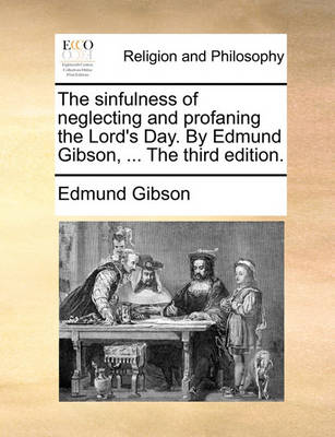 The Sinfulness of Neglecting and Profaning the Lord''s Day. by Edmund Gibson, ... the Third Edition - Agenda Bookshop