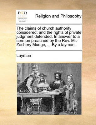 The Claims of Church Authority Considered; And the Rights of Private Judgment Defended. in Answer to a Sermon Preached by the Rev. Mr. Zachery Mudge, ... by a Layman - Agenda Bookshop