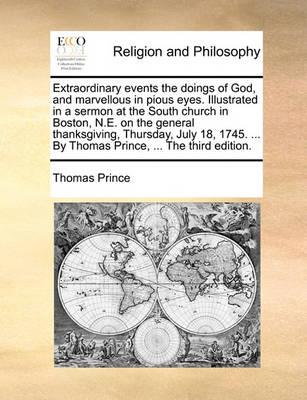 Extraordinary Events the Doings of God, and Marvellous in Pious Eyes. Illustrated in a Sermon at the South Church in Boston, N.E. on the General Thanksgiving, Thursday, July 18, 1745. ... by Thomas Prince, ... the Third Edition - Agenda Bookshop