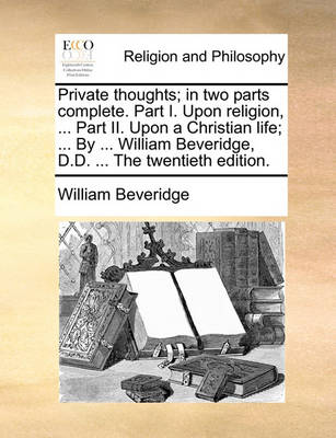 Private Thoughts; In Two Parts Complete. Part I. Upon Religion, ... Part II. Upon a Christian Life; ... by ... William Beveridge, D.D. ... the Twentieth Edition - Agenda Bookshop