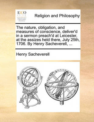 The Nature, Obligation, and Measures of Conscience, Deliver''d in a Sermon Preach''d at Leicester, at the Assizes Held There, July 25th, 1706. by Henry Sacheverell, - Agenda Bookshop