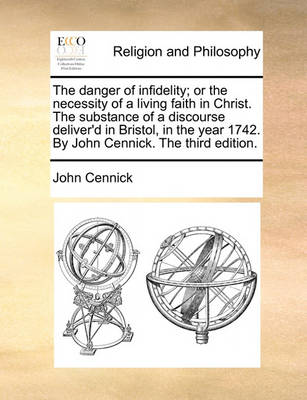 The Danger of Infidelity; Or the Necessity of a Living Faith in Christ. the Substance of a Discourse Deliver''d in Bristol, in the Year 1742. by John Cennick. the Third Edition - Agenda Bookshop