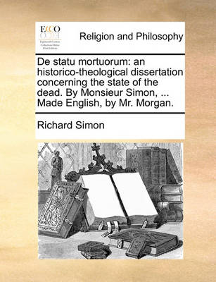 de Statu Mortuorum: An Historico-Theological Dissertation Concerning the State of the Dead. by Monsieur Simon, ... Made English, by Mr. Morgan. - Agenda Bookshop