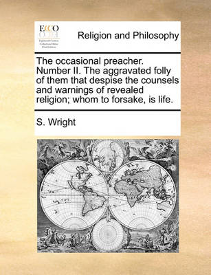 The Occasional Preacher. Number II. the Aggravated Folly of Them That Despise the Counsels and Warnings of Revealed Religion; Whom to Forsake, Is Life. - Agenda Bookshop