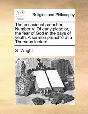 The Occasional Preacher. Number V. of Early Piety: Or, the Fear of God in the Days of Youth. a Sermon Preach''d at a Thursday Lecture - Agenda Bookshop