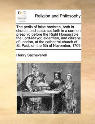 The Perils of False Brethren, Both in Church, and State: Set Forth in a Sermon Preach''d Before the Right Honourable the Lord-Mayor, Aldermen, and Citizens of London, at the Cathedral-Church of St. Paul, on the 5th of November, 1709 - Agenda Bookshop