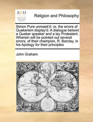 Simon Pure Unmask''d: Or, the Errors of Quakerism Display''d. a Dialogue Betwixt a Quaker Speaker and a Lay Protestant. Wherein Will Be Pointed Out Several Errors, of Their Champion, R. Barclay, in His Apology for Their Principles - Agenda Bookshop