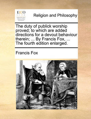 The Duty of Publick Worship Proved; To Which Are Added Directions for a Devout Behaviour Therein; ... by Francis Fox, ... the Fourth Edition Enlarged - Agenda Bookshop