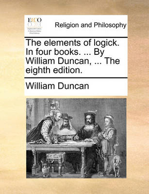 The Elements of Logick. in Four Books. ... by William Duncan, ... the Eighth Edition - Agenda Bookshop