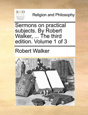 Sermons on Practical Subjects. by Robert Walker, ... the Third Edition. Volume 1 of 3 - Agenda Bookshop