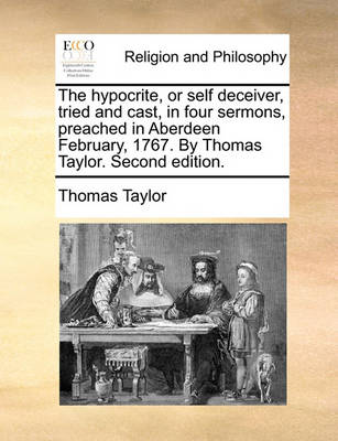 The Hypocrite, or Self Deceiver, Tried and Cast, in Four Sermons, Preached in Aberdeen February, 1767. by Thomas Taylor. Second Edition. - Agenda Bookshop