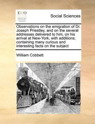 Observations on the Emigration of Dr. Joseph Priestley, and on the Several Addresses Delivered to Him, on His Arrival at New-York, with Additions; Containing Many Curious and Interesting Facts on the Subject - Agenda Bookshop