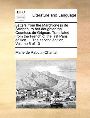 Letters from the Marchioness de Sevigne, to Her Daughter the Countess de Grignan. Translated from the French of the Last Paris Edition. ... the Second Edition. Volume 5 of 10 - Agenda Bookshop