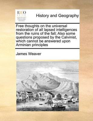 Free Thoughts on the Universal Restoration of All Lapsed Intelligences from the Ruins of the Fall; Also Some Questions Proposed by the Calvinist, Which Cannot Be Answered Upon Arminian Principles - Agenda Bookshop